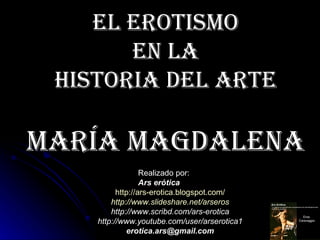 El Erotismo
       En la
 Historia dEl artE

maría magdalEna
                  Realizado por:
                  Ars erótic...