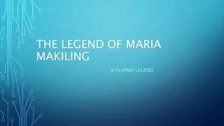 THE LEGEND OF MARIA
MAKILING
A FILIPINO LEGEND
 