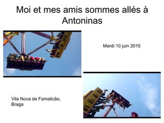 Moi et mes amis sommes allés à
Antoninas
Mardi 10 juin 2015
Vila Nova de Famalicão,
Braga