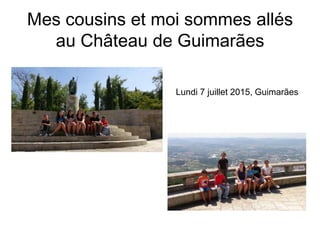 Mes cousins et moi sommes allés
au Château de Guimarães
Lundi 7 juillet 2015, Guimarães