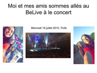 Moi et mes amis sommes allés au
BeLive à le concert
Mercredi 16 juillet 2015, Trofa