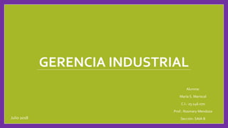 GERENCIA INDUSTRIAL
Alumna:
María S. Mariscal
C.I.: 25.146.070
Prof.: Rosmary Mendoza
Sección: SAIA BJulio 2018
 