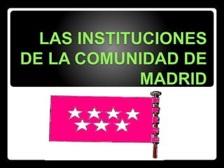 LAS INSTITUCIONES
DE LA COMUNIDAD DE
MADRID
 