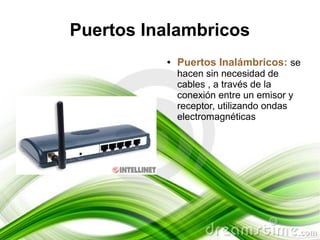 Puertos Inalambricos
          ●   Puertos Inalámbricos: se
              hacen sin necesidad de
              cables , a través de la
              conexión entre un emisor y
              receptor, utilizando ondas
              electromagnéticas
 