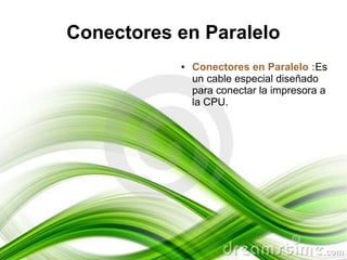 Conectores en Paralelo
           ●   Conectores en Paralelo :Es
               un cable especial diseñado
               para conectar la impresora a
               la CPU.
 