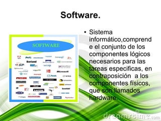 Software.
     ●   Sistema
         informático,comprend
         e el conjunto de los
         componentes lógicos
         necesarios para las
         tareas especificas, en
         contraposición a los
         componentes físicos,
         que son llamados
         hardware.
 