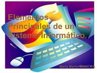 Elementos
Principales de un
Sistema Informático.


             María Martín Martín 4ºA.
 