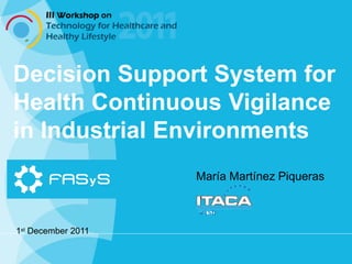 Decision Support System for
Health Continuous Vigilance
in Industrial Environments
                    María Martínez Piqueras



1st December 2011
 