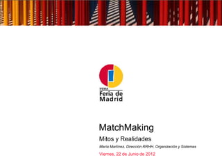 MatchMaking
Mitos y Realidades
María Martínez, Dirección RRHH, Organización y Sistemas

Viernes, 22 de Junio de 2012
 