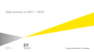 Data privacy in 2017 – 2018
Powered by Global Markets - EY Knowledge
Bulgaria
March, 2017
 