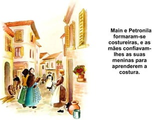 Main e Petronila formaram-se costureiras, e as mães confiavam-lhes as suas meninas para aprenderem a costura. 