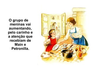 O grupo de meninas vai aumentando, pelo carinho e a atenção que recebiam de Main e Petronilla. 