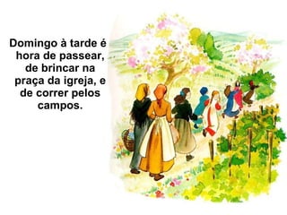 Domingo à tarde é hora de passear, de brincar na praça da igreja, e de correr pelos campos. 