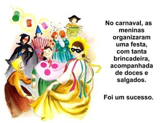 No carnaval, as meninas organizaram uma festa, com tanta brincadeira, acompanhada de doces e salgados. Foi um sucesso. 