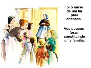 Foi o início de um lar para crianças.  Aos poucos foram constituindo uma família. 