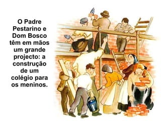 O Padre Pestarino e Dom Bosco têm em mãos um grande projecto: a construção de um colégio para os meninos. 