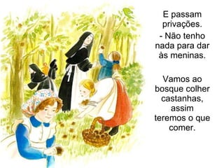 E passam privações. - Não tenho nada para dar às meninas. Vamos ao bosque colher castanhas, assim teremos o que comer. 