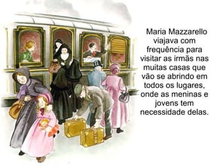 Maria Mazzarello viajava com frequência para visitar as irmãs nas muitas casas que vão se abrindo em todos os lugares, onde as meninas e jovens tem necessidade delas. 