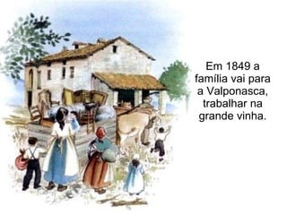 Em 1849 a família vai para a Valponasca, trabalhar na grande vinha. 
