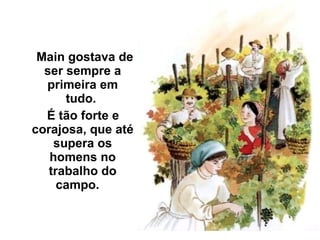 Main gostava de ser sempre a primeira em tudo.  É tão forte e corajosa, que até supera os homens no trabalho do campo.  