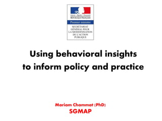 Using behavioral insights
to inform policy and practice
Mariam Chammat (PhD)
SGMAP
 