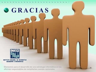 26
G R A C I A S
Elementos para el desarrollo de una estrategia informática en las
oficinas responsables de compilarlas cuentas nacionales
 