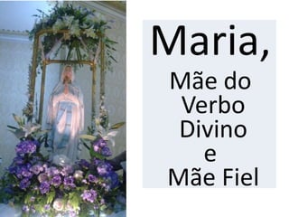 Maria,
Mãe do
Verbo
Divino
e
Mãe Fiel
 