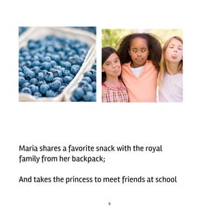 9
Maria	shares	a	favorite	snack	with	the	royal
family	from	her	backpack;
And	takes	the	princess	to	meet	friends	at	school
 