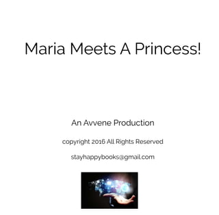 Maria	Meets	A	Princess!
An	Avvene	Production
copyright	2016	All	Rights	Reserved
stayhappybooks@gmail.com
 
