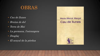 OBRAS
• Cau de llunes
• Bruixa de dol
• Terra de Mai
• La germana, l’estrangera
• Desglaç
• El senyal de la pèrdua
 