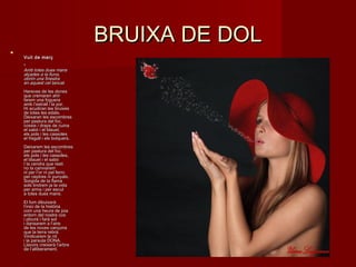 BRUIXA DE DOLBRUIXA DE DOL

Vuit de marçVuit de març
**
Amb totes dues mansAmb totes dues mans
alçades a la lluna, alçades a la lluna, 
obrim una finestraobrim una finestra
en aquest cel tancat.en aquest cel tancat.
Hereves de les donesHereves de les dones
que cremaren ahirque cremaren ahir
farem una foguerafarem una foguera
amb l’estrall i la por.amb l’estrall i la por.
Hi acudiran les bruixesHi acudiran les bruixes
de totes les edats.de totes les edats.
Deixaran les escombresDeixaran les escombres
per pastura del foc,per pastura del foc,
cossis i draps de cuinacossis i draps de cuina
el sabó i el blauet,el sabó i el blauet,
els pots i les cassolesels pots i les cassoles
el fregall i els bolquers.el fregall i els bolquers.
Deixarem les escombresDeixarem les escombres
per pastura del foc,per pastura del foc,
els pots i les cassoles,els pots i les cassoles,
el blauet i el sabóel blauet i el sabó
I la cendra que restiI la cendra que resti
no la canviaremno la canviarem
ni per l’or ni pel ferroni per l’or ni pel ferro
per ceptres ni punyals.per ceptres ni punyals.
Sorgida de la flamaSorgida de la flama
sols tindrem ja la vidasols tindrem ja la vida
per arma i per escutper arma i per escut
a totes dues mans.a totes dues mans.
El fum dibuixarà El fum dibuixarà 
l’inici de la històrial’inici de la història
com una heura de joiacom una heura de joia
entorn del nostre cosentorn del nostre cos
i plourà i farà soli plourà i farà sol
i dansarem a l’airei dansarem a l’aire
de les noves cançonsde les noves cançons
que la terra rebrà.que la terra rebrà.
Vindicarem la nitVindicarem la nit
i la paraula DONA.i la paraula DONA.
Llavors creixerà l’arbreLlavors creixerà l’arbre
de l’alliberament.de l’alliberament.
 