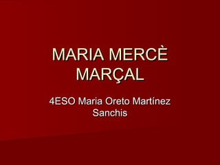 MARIA MERCÈMARIA MERCÈ
MARÇALMARÇAL
4ESO Maria Oreto Martínez4ESO Maria Oreto Martínez
SanchisSanchis
 