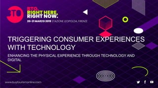 TRIGGERING CONSUMER EXPERIENCES
WITH TECHNOLOGY
ENHANCING THE PHYSICAL EXPERIENCE THROUGH TECHNOLOGY AND
DIGITAL
 
