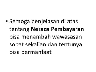 • Semoga penjelasan di atas
tentang Neraca Pembayaran
bisa menambah wawasasan
sobat sekalian dan tentunya
bisa bermanfaat
 