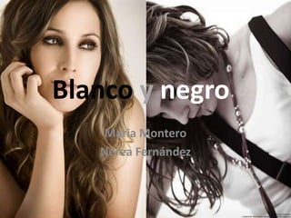 Blanco y negro
    Maria Montero
   Nerea Fernández
 