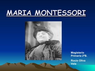 MARIA MONTESSORI Magisterio Primaria 2ºB. Rocío Oliva Vela 