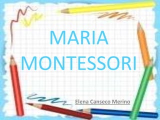 MARIA
MONTESSORI
    Elena Canseco Merino
 