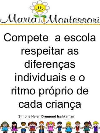 Compete a escola
respeitar as
diferenças
individuais e o
ritmo próprio de
cada criança
Simone Helen Drumond Ischkanian
 
