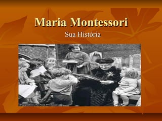 Maria MontessoriMaria Montessori
Sua HistóriaSua História
 