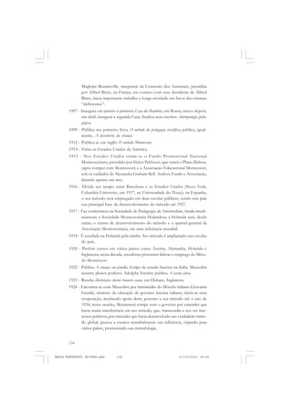 134
ANTONIO GRAMSCI
Magloire Bourneville, integrante da Comissão dos Anormais, presidida
por Alfred Binet, na França; em contato com esse dissidente de Alfred
Binet, inicia importante trabalho e longa atividade em favor das crianças
“deficientes”.
1907 - Inaugura em janeiro a primeira Casa dei Bambini, em Roma; meses depois,
em abril, inaugura a segunda Casa; finaliza seus escritos Antropologia peda-
gógica.
1909 - Publica seu primeiro livro, O método da pedagogia científica; publica, igual-
mente, A descoberta da criança.
1912 - Publica-se em inglês O método Montessori.
1914 - Visita os Estados Unidos da América.
1915 - Nos Estados Unidos criam-se o Fundo Promocional Nacional
Montessoriano, presidido por Helen Pakhusrt, que criará o Plano Dalton,
(após romper com Montessori) e a Associação Educacional Montessori,
sob os cuidados de Alexander Graham Bell. Ambos, Fundo e Associação,
durarão apenas um ano.
1916 - Divide seu tempo entre Barcelona e os Estados Unidos (Nova York,
Columbia University; em 1917, na Universidade do Texas); na Espanha,
o seu método será empregado em duas escolas públicas, sendo este país
sua principal base de desenvolvimento do método até 1927.
1917 - Faz conferência na Sociedade de Pedagogia de Amsterdam; funda imedi-
atamente a Sociedade Montessoriana Holandesa; a Holanda será, desde
então, o centro de desenvolvimento do método e o quartel-general da
Associação Montessoriana, em uma referência mundial.
1918 - É recebida na Holanda pela rainha. Seu método é implantado nas escolas
do país.
1920 - Profere cursos em vários países como Áustria, Alemanha, Holanda e
Inglaterra; nesta década, socialistas procuram liderar o emprego do Méto-
do Montessori.
1922 - Publica A criança em família. Golpe de estado fascista na Itália. Mussolini
assume plenos poderes. Adolphe Ferrière publica A escola ativa.
1923 - Recebe distinção doctor honoris causa em Duham, Inglaterra.
1924 - Encontra-se com Mussolini por intermédio do filósofo italiano Giovanni
Gentile, ministro da educação do governo fascista italiano; inicia-se uma
cooperação, recebendo apoio deste governo a seu método até o ano de
1934; nesta ocasião, Montessori rompe com o governo por entender que
havia muita interferência em seu método, que, transcendia a seu ver inte-
resses políticos; por entender que havia desenvolvido um verdadeiro méto-
do global, passou a exercer mundialmente sua influência, viajando para
vários países, promovendo sua metodologia.
MARIA MONTESSORI EDITADO.pmd 21/10/2010, 09:42134
 