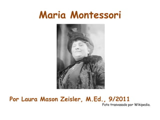 Maria Montessori Por Laura Mason Zeisler, M.Ed., 9/2011  Foto trasvasado por Wikipedia. 
