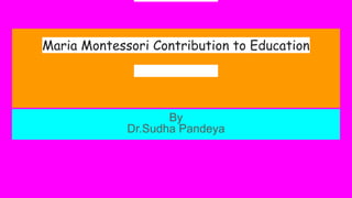 Maria Montessori Contribution to Education
Maria Montessori?
By
Dr.Sudha Pandeya
 
