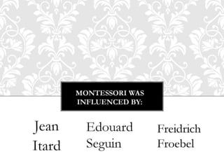 Montessori wasInfluenced by: