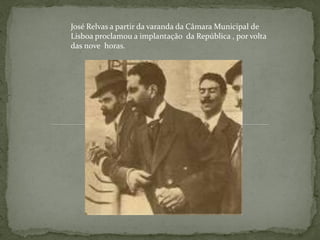 José Relvas a partir da varanda da Câmara Municipal de
Lisboa proclamou a implantação da República , por volta
das nove horas.
 