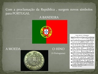 Com a proclamação da República , surgem novos símbolos
para PORTUGAL
                    A BANDEIRA




A MOEDA                      O HINO
                            (A Portuguesa)
 