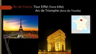 Île-de-France: Tour Eiffel (Torre Eiffel)
Arc de Triomphe (Arco do Triunfo)
 