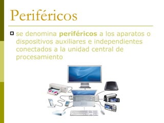 Periféricos se denomina  periféricos  a los aparatos o dispositivos auxiliares e independientes conectados a la unidad central de procesamiento 