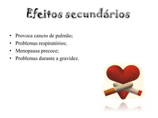 Efeitos secundáriosProvoca cancro de pulmão;Problemas respiratórios;Menopausa precoce;Problemas durante a gravidez.
