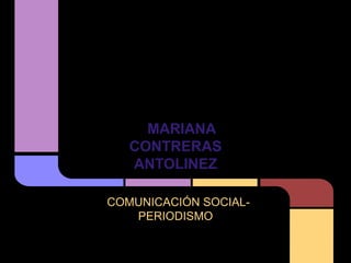 MARIANA
   CONTRERAS
   ANTOLINEZ

COMUNICACIÓN SOCIAL-
   PERIODISMO
 