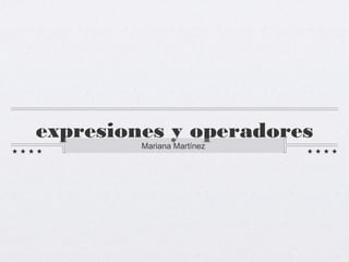expresiones y operadores
Mariana Martínez
 